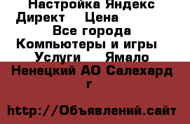 Настройка Яндекс Директ. › Цена ­ 5 000 - Все города Компьютеры и игры » Услуги   . Ямало-Ненецкий АО,Салехард г.